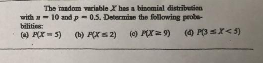 The random variable X has a binomial distribution with n= 10 and