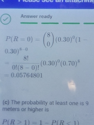Answer ready P(R = 0) = (8) (0.30)(1- 0.30)8-0 8! 0!(8-0)! =