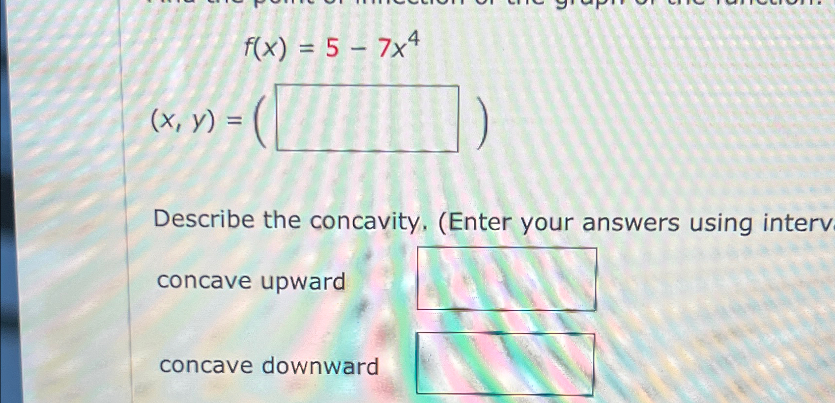 (x, y) = f(x) = 5 - 7x4 Describe the concavity. (Enter