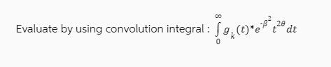 00 Evaluate by using convolution integral: fg.(t)*e +28 dt tdt