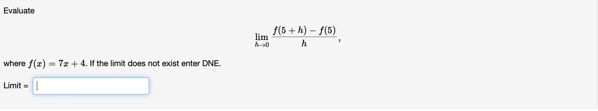 Evaluate where f(x) = 7x + 4. If the limit does not