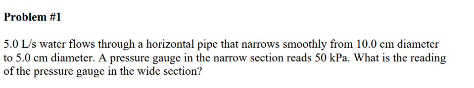 Problem #1 5.0 L/s water flows through a horizontal pipe that narrows