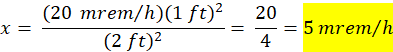 x = (20 mrem/h)(1 ft) (2 ft) 20 5 mrem/h 4