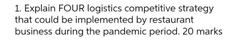 1. Explain FOUR logistics competitive strategy that could be implemented by restaurant