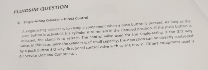 FLUIDSIM QUESTION 1) Single-Acting Cylinder - Direct Control A single-acting cylinder is