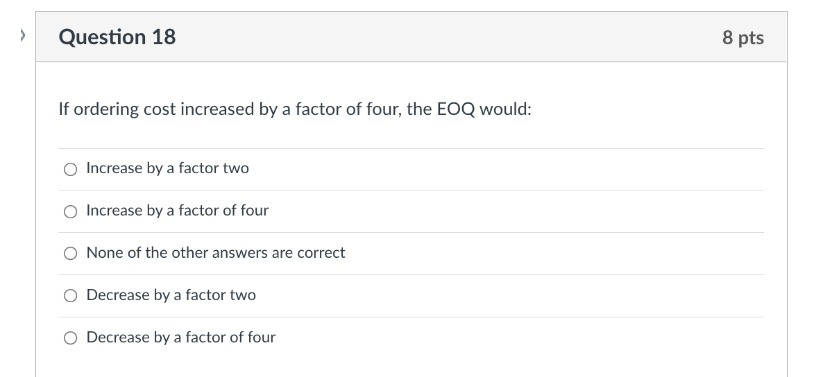 > Question 18 If ordering cost increased by a factor of four,