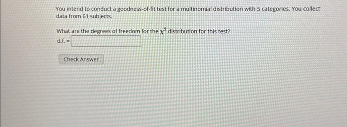 You intend to conduct a goodness-of-fit test for a multinomial distribution with