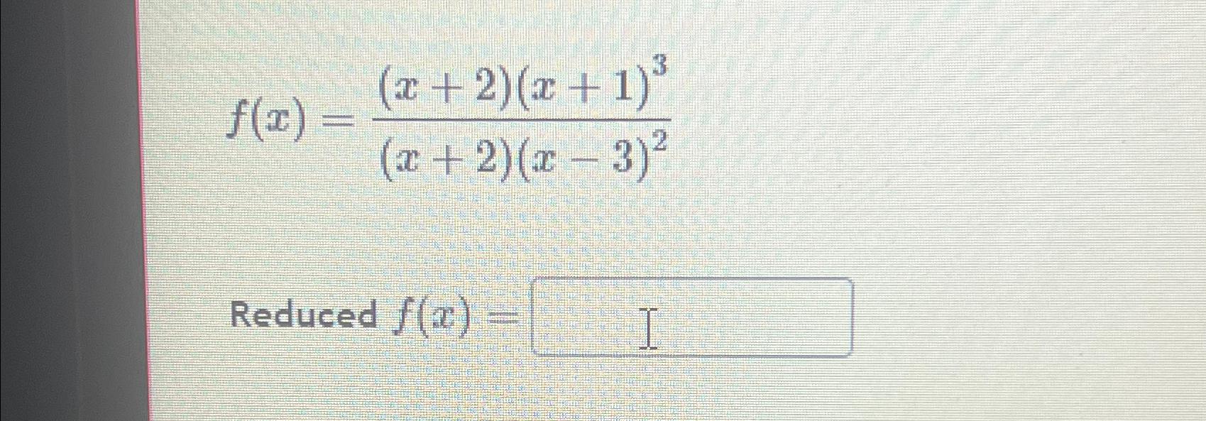 f(x) = (x+2)(x+1) (x+2)(x-3)2 Reduced f(x) I
