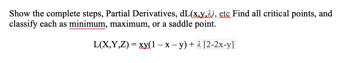 Show the complete steps, Partial Derivatives, dL(xy), etc Find all critical points,