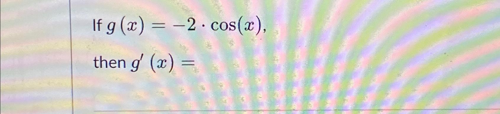 If g(x) = -2 cos(x), . then g'(x) =