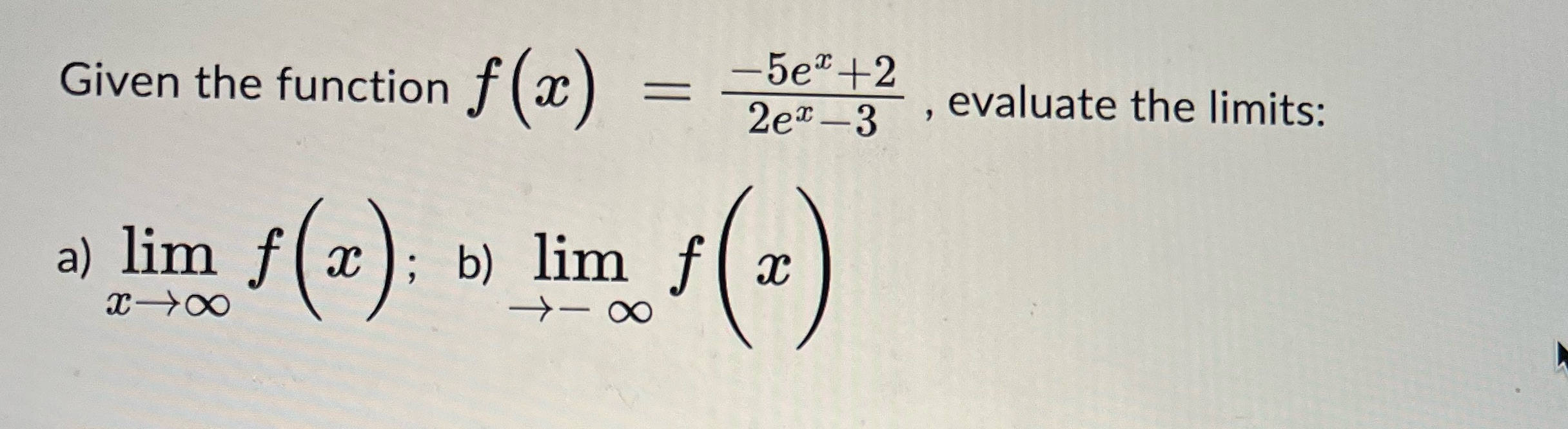 Given the function f (x) -5e+2 = evaluate the limits: 2ex-3 a)