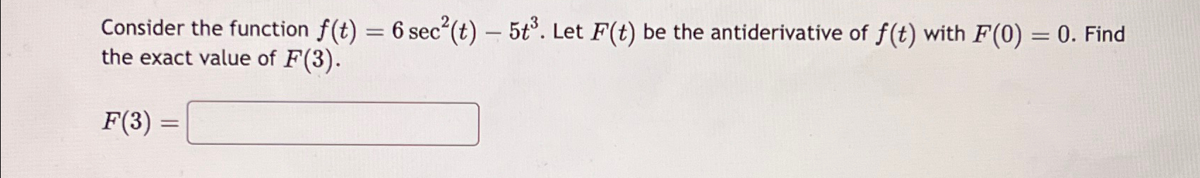 Consider the function f(t) = 6 sec(t) - 5t3. Let F(t) be