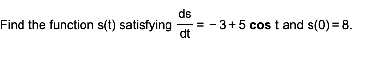 Find the function s(t) satisfying ds - dt = - 3+5 cost