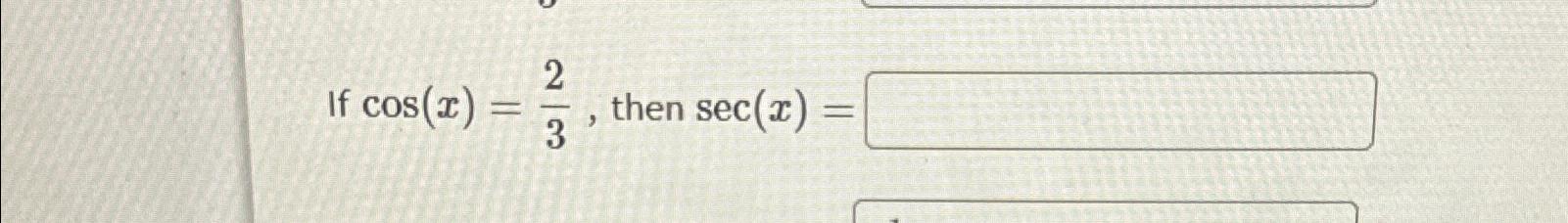 If cos(x) = 23 23 , then sec(x) =