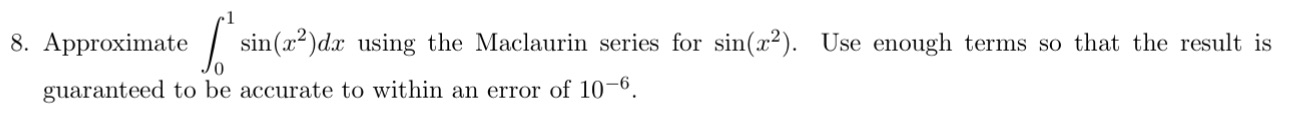8. Approximate sin(x2)dx using the Maclaurin series for sin(x). Use enough terms