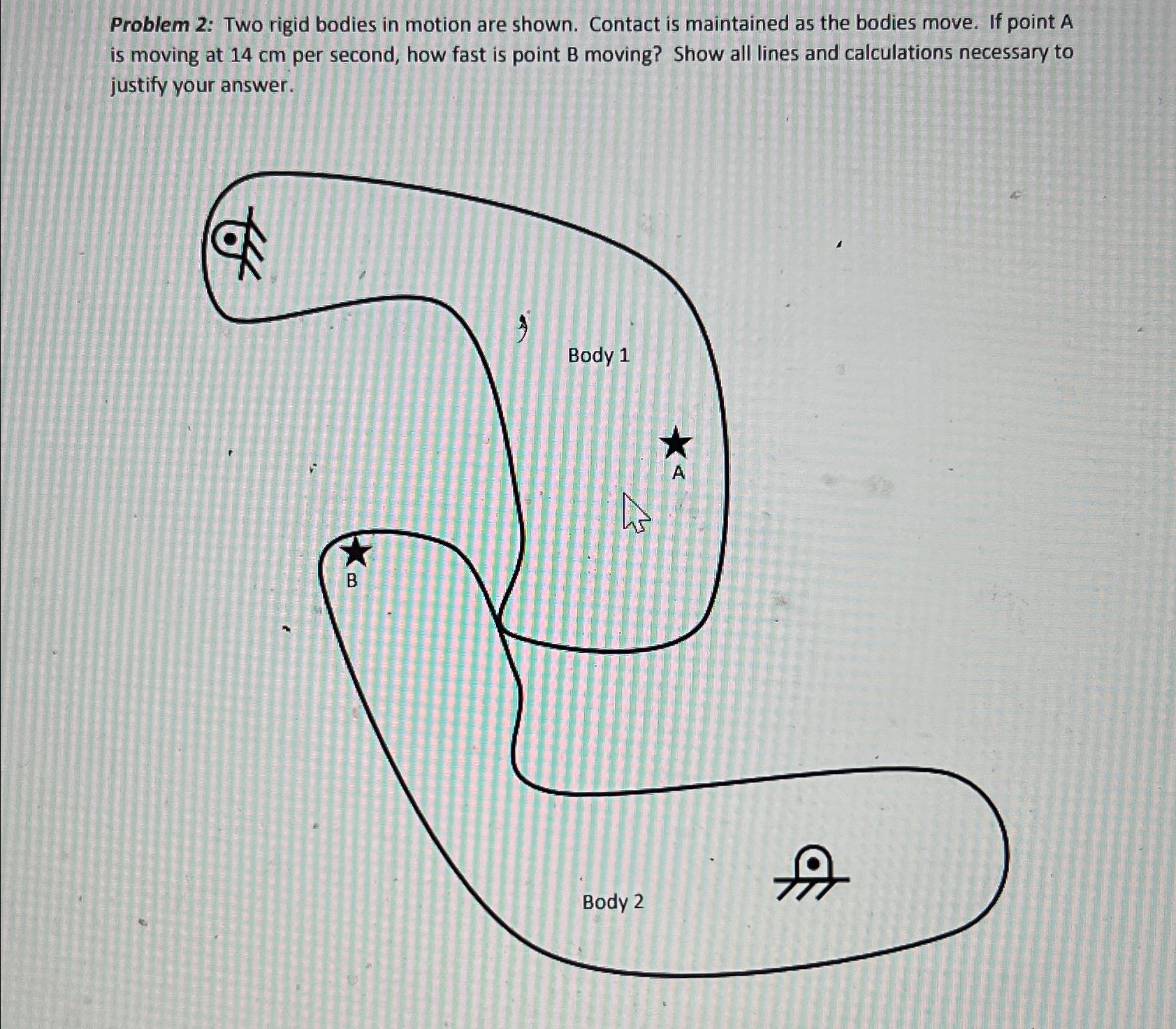 Problem 2: Two rigid bodies in motion are shown. Contact is maintained