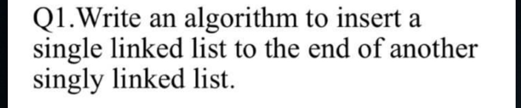 Q1.Write an algorithm to insert a single linked list to the end