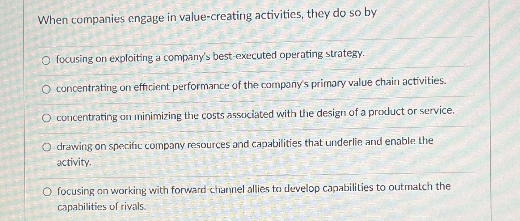 When companies engage in value-creating activities, they do so by O focusing