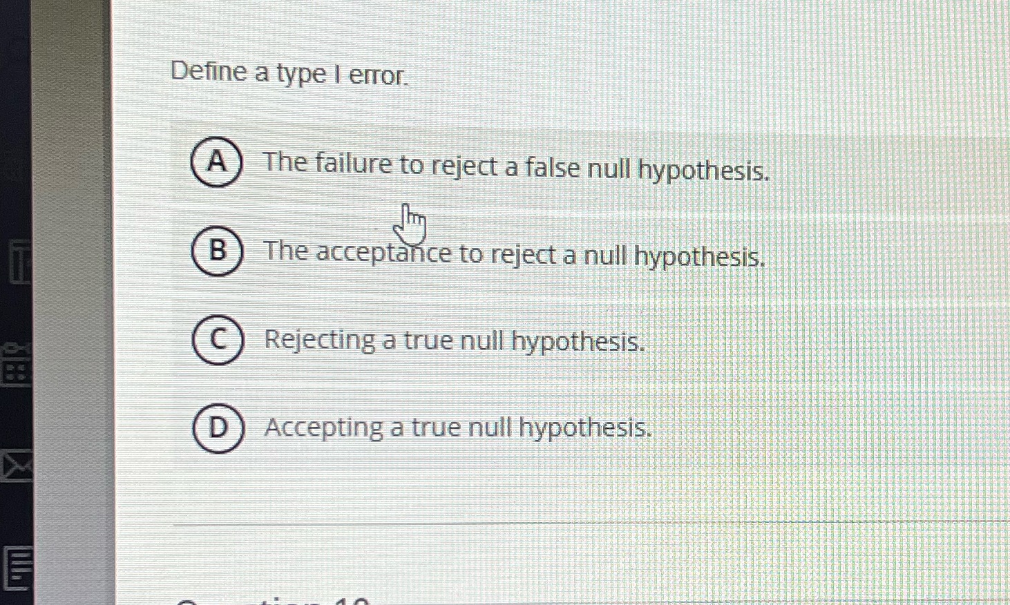 Define a type I error. A B The failure to reject a