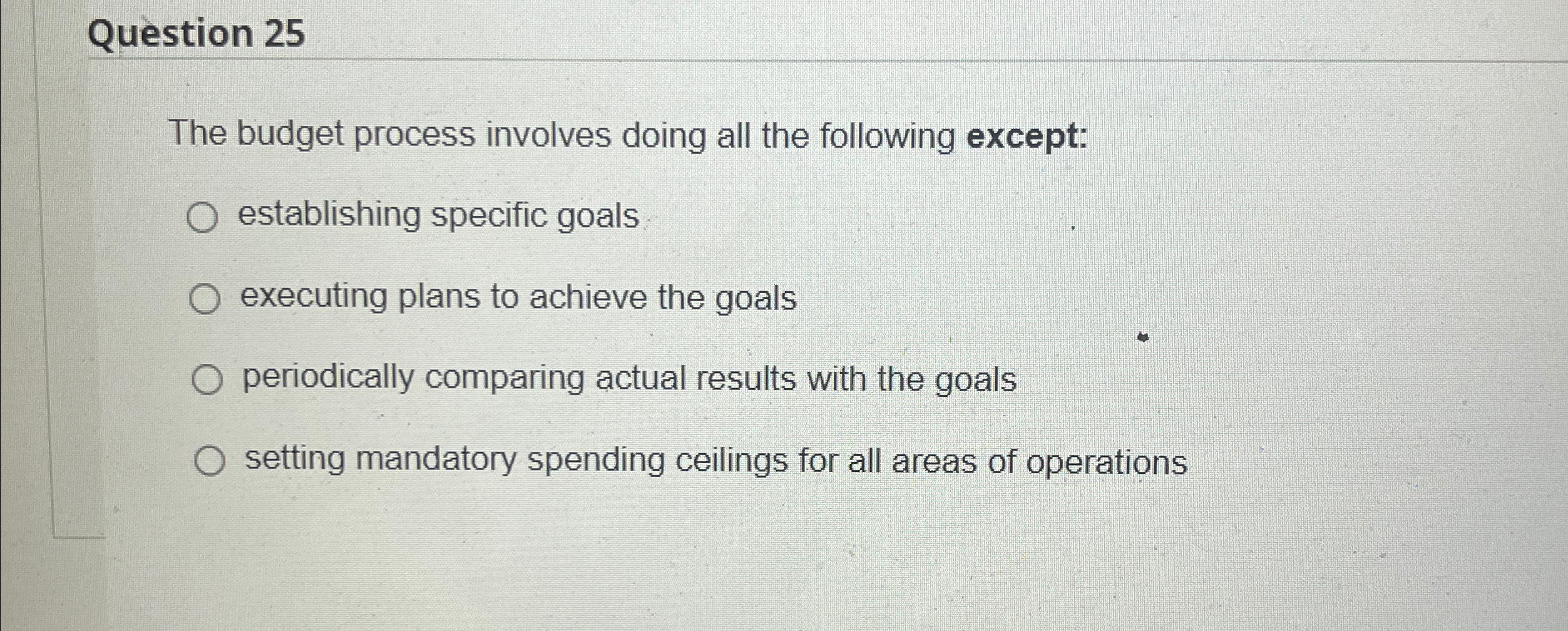 Question 25 The budget process involves doing all the following except: establishing
