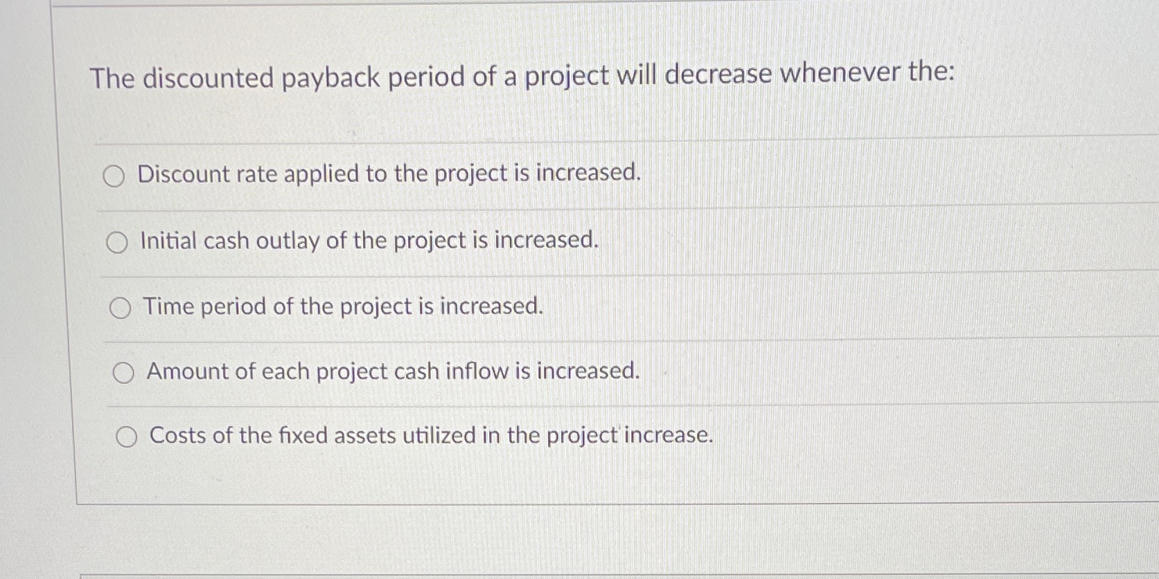 The discounted payback period of a project will decrease whenever the: Discount