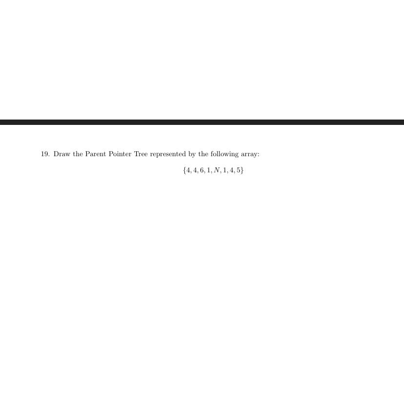 19. Draw the Parent Pointer Tree represented by the following array: {4,