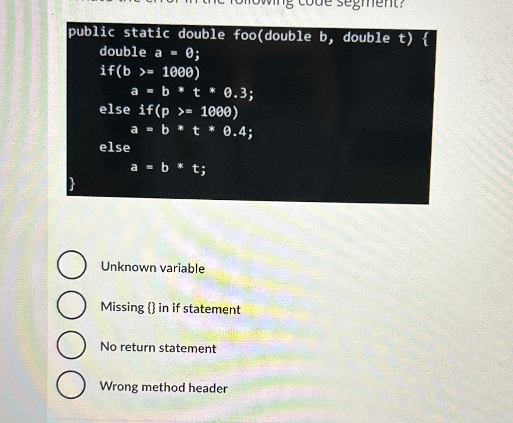 segment: public static double foo(double b, double t) { double a =