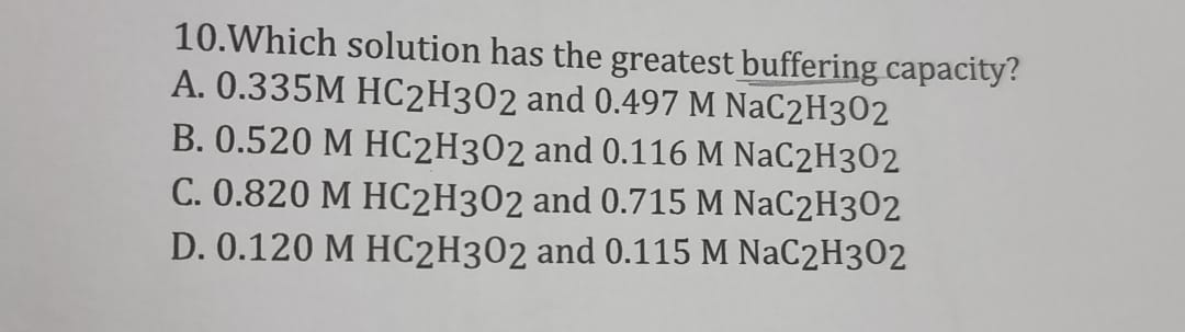 10. Which solution has the greatest buffering capacity? A. 0.335M HC2H302 and