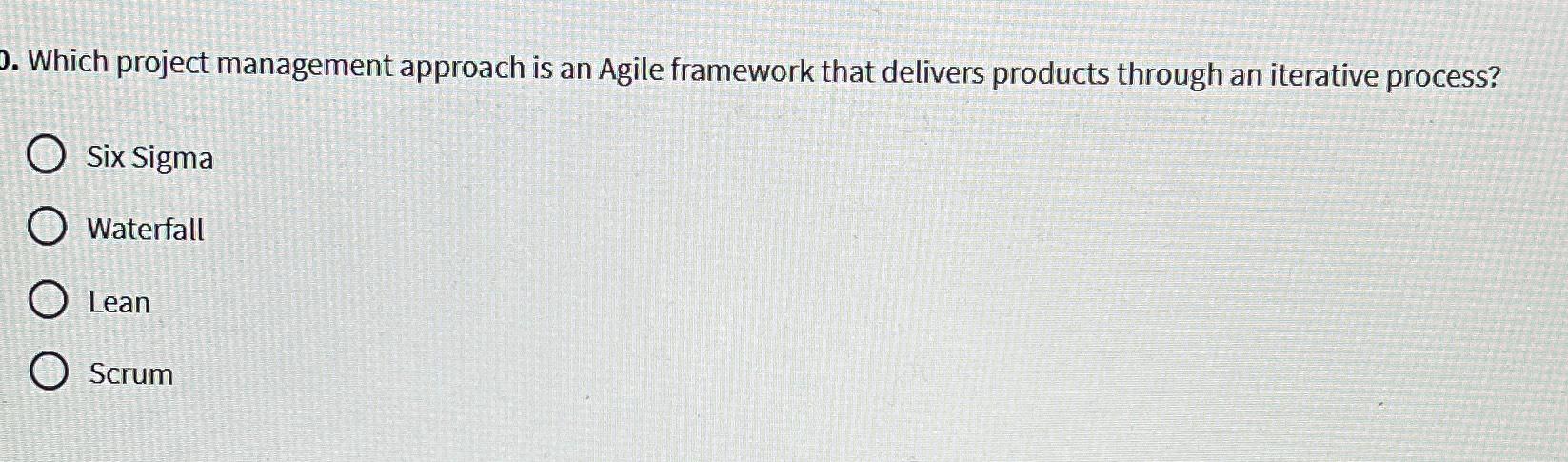 D. Which project management approach is an Agile framework that delivers products