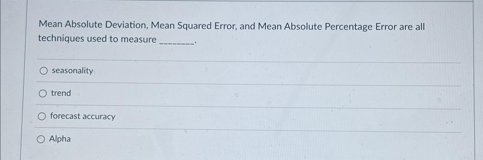 Mean Absolute Deviation, Mean Squared Error, and Mean Absolute Percentage Error are