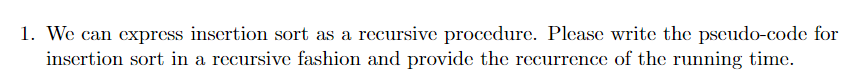 1. We can express insertion sort as a recursive procedure. Please write