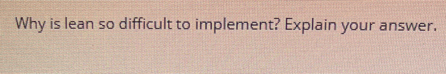 Why is lean so difficult to implement? Explain your answer.