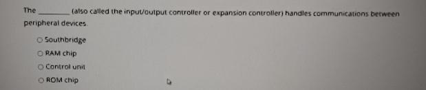 The (also called the input/output controller or expansion controller) handles communications between