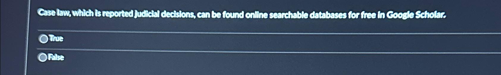 Case law, which is reported judicial decisions, can be found online searchable