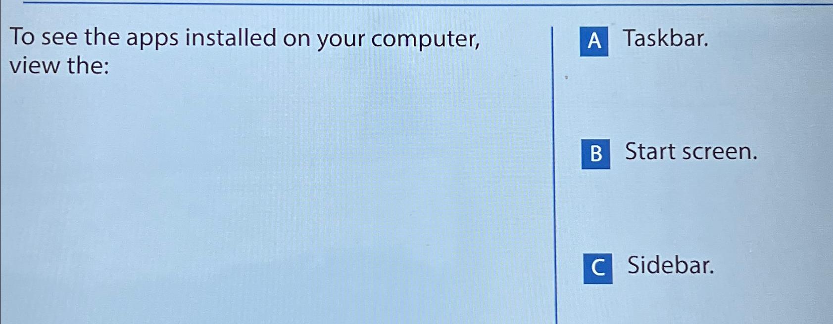 To see the apps installed on your computer, view the: A Taskbar.