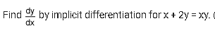 Find dy by implicit differentiation for x + 2y = xy. C