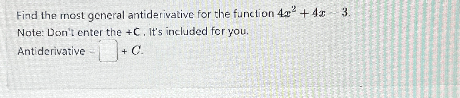 Find the most general antiderivative for the function 4x + 4x-3. Note: