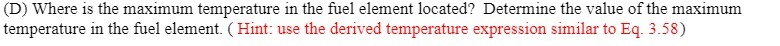 (D) Where is the maximum temperature in the fuel element located? Determine