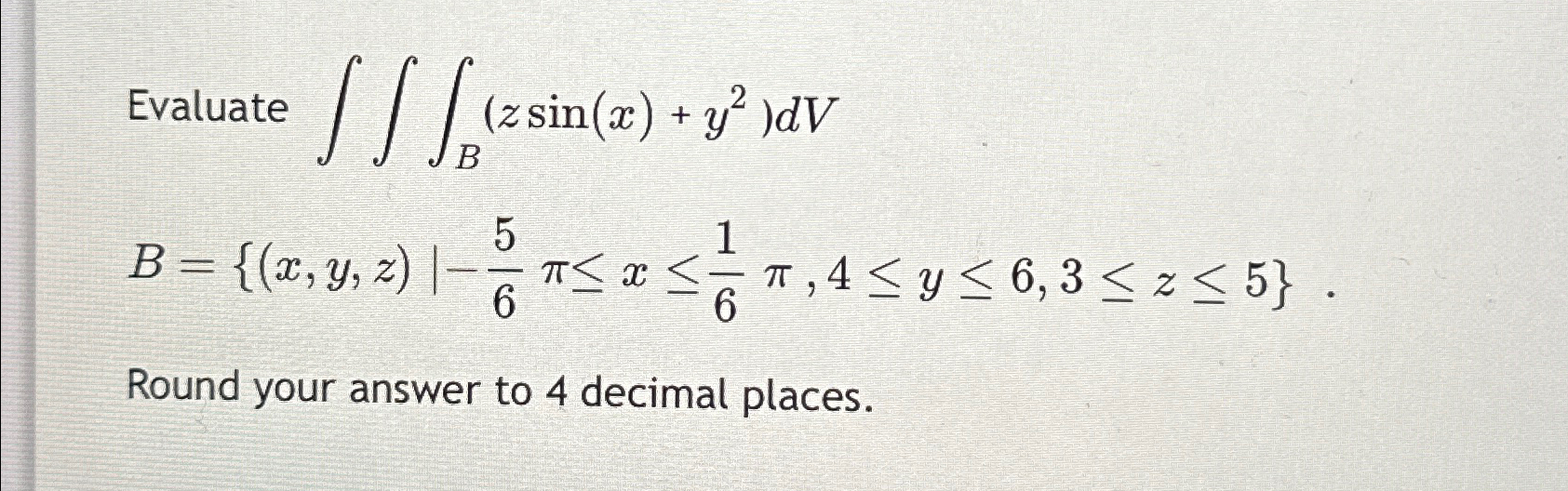 Evaluate [[[(z (z sin(x) + y)dV B B = {(x, y, z)