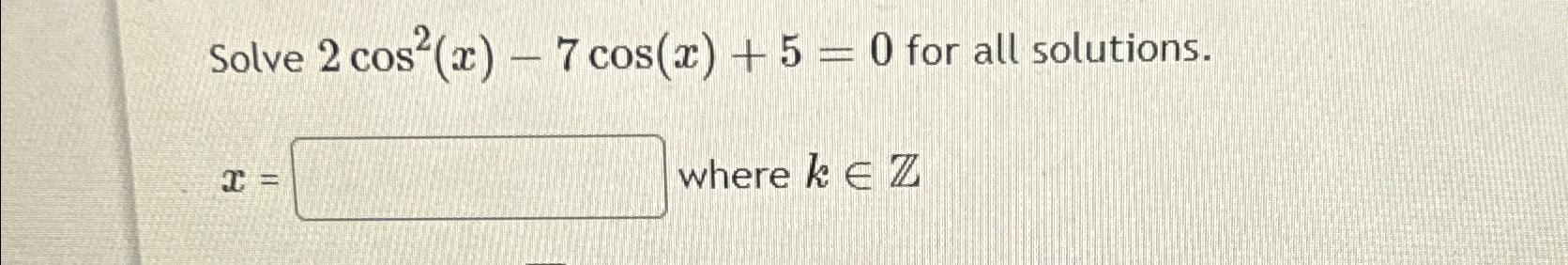 Solve 2 cos(x) - 7 cos(x) + 5 = 0 for all