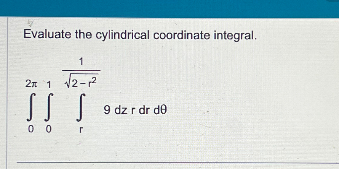 Evaluate the cylindrical coordinate integral. 2 1 SS 1 2-12 S 9
