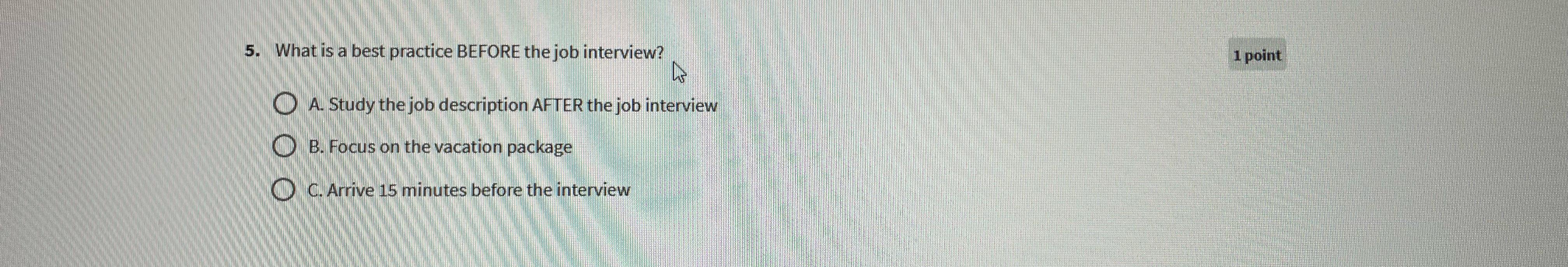 5. What is a best practice BEFORE the job interview? A. Study