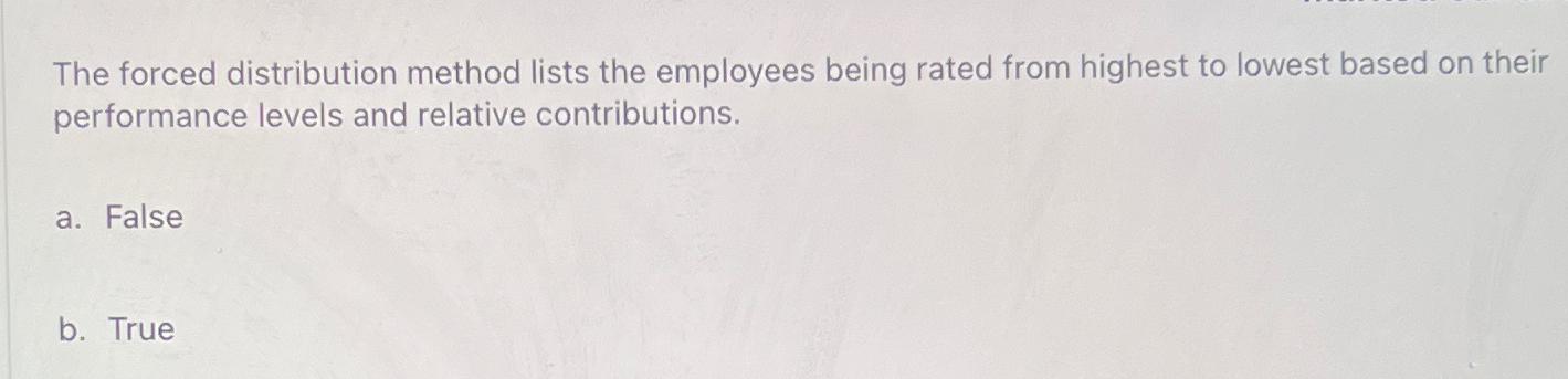 The forced distribution method lists the employees being rated from highest to