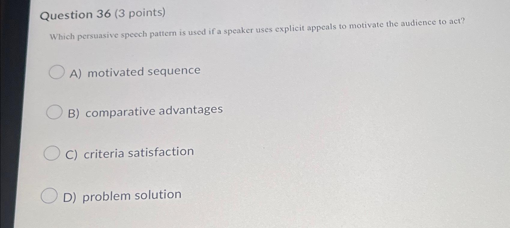Question 36 (3 points) Which persuasive speech pattern is used if a