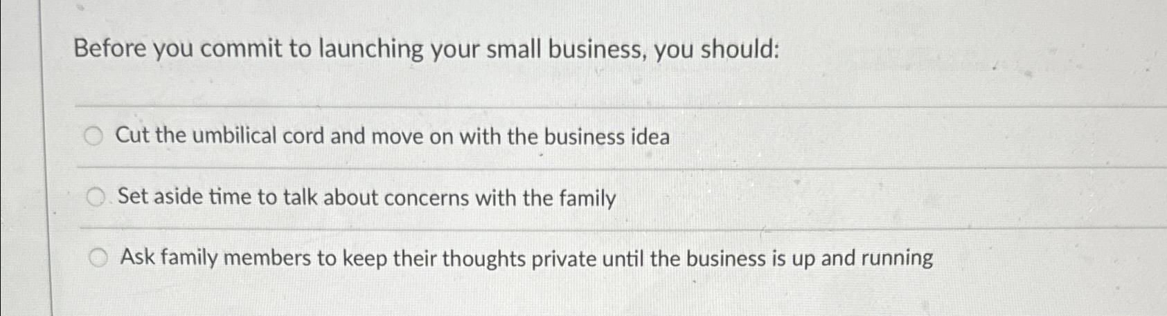 Before you commit to launching your small business, you should: Cut the