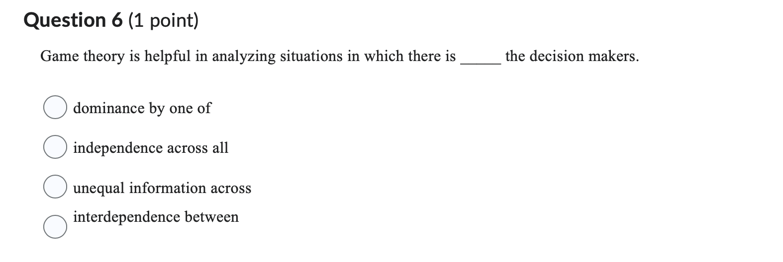 Question 6 (1 point) Game theory is helpful in analyzing situations in
