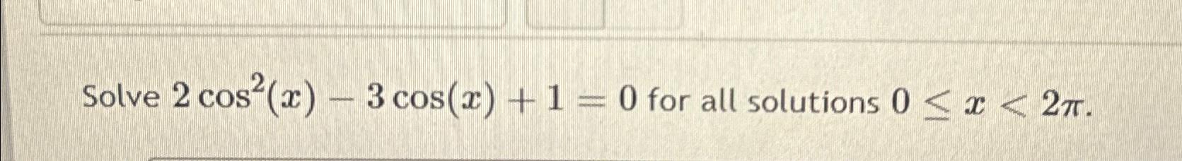 Solve 2 cos(x) - 3 cos(x) + 1 = 0 for all