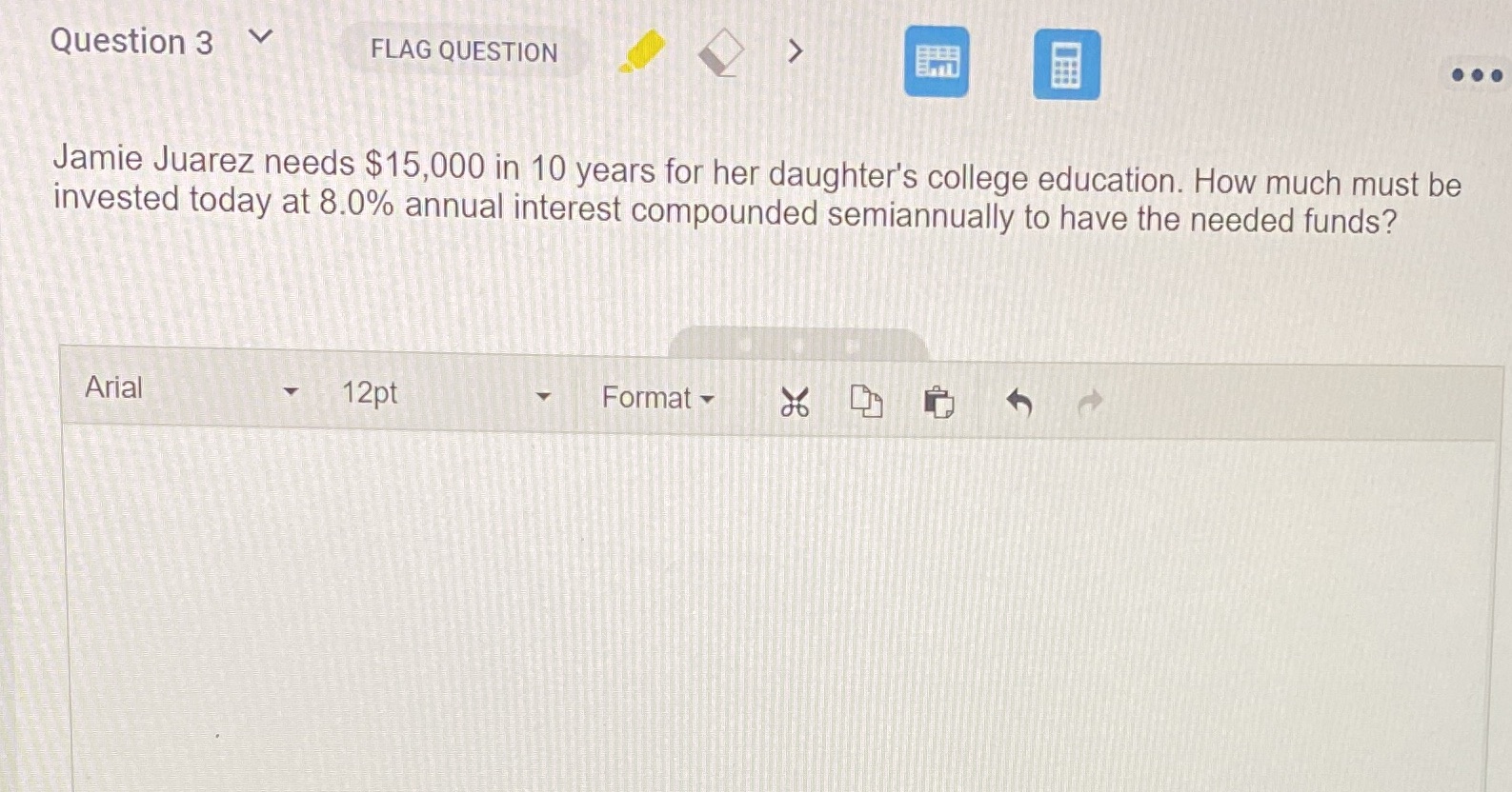 Question 3 FLAG QUESTION > Jamie Juarez needs $15,000 in 10 years