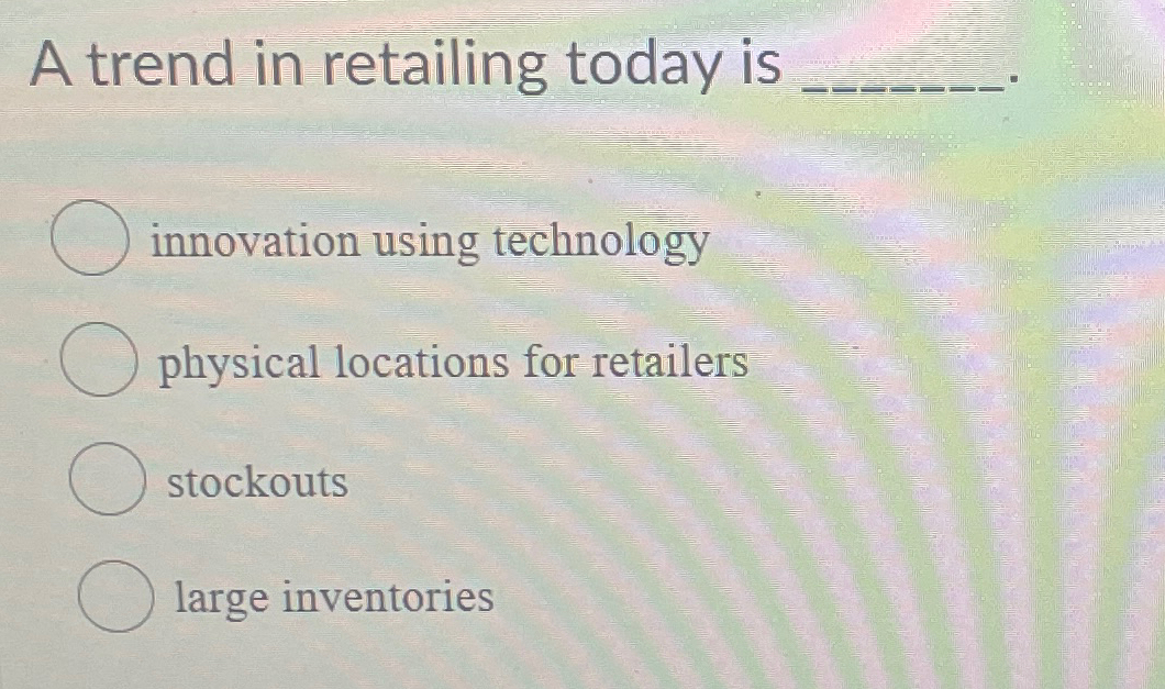 A trend in retailing today is innovation using technology physical locations for