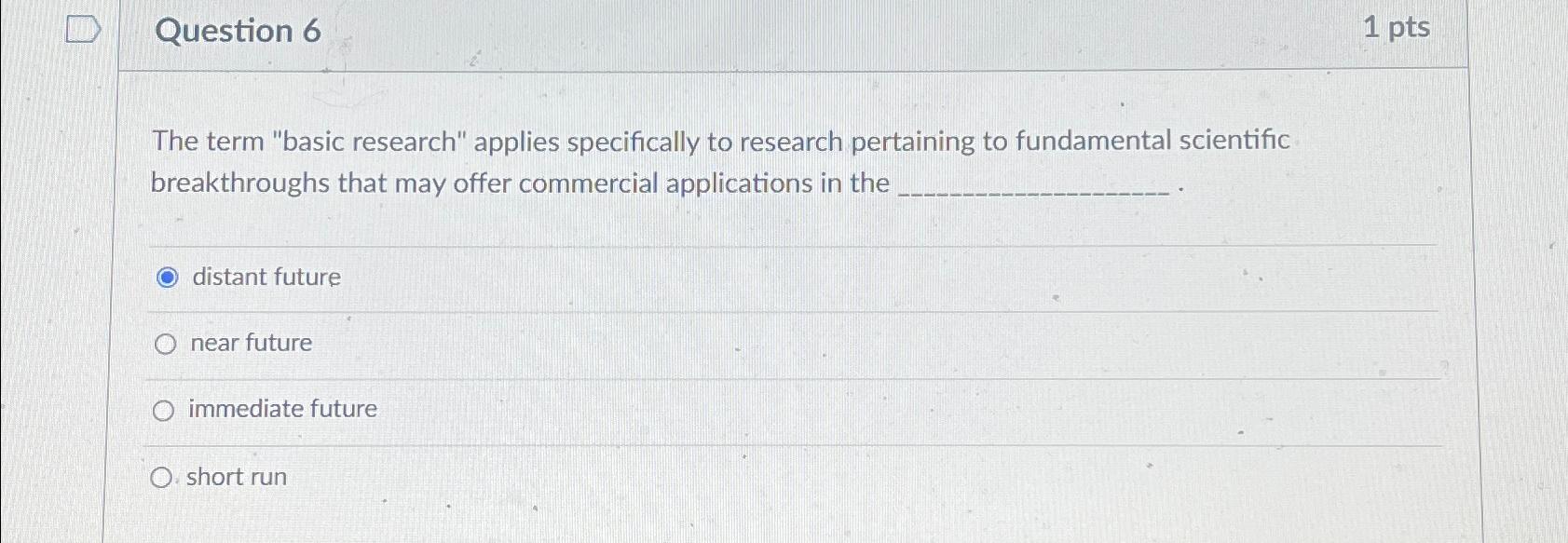 Question 6 The term "basic research" applies specifically to research pertaining to